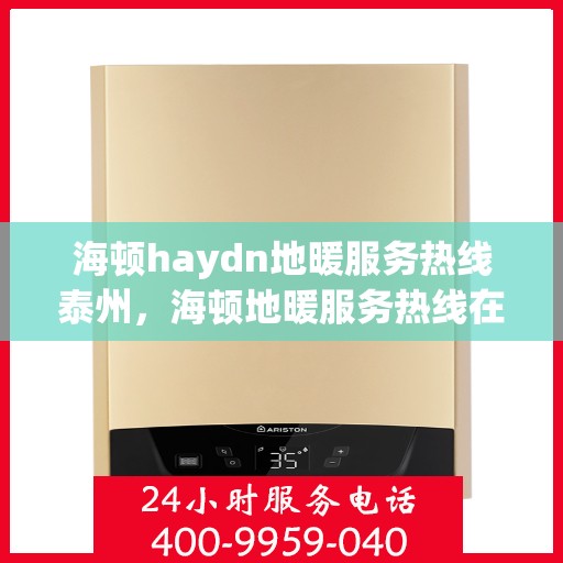 海顿haydn地暖服务热线泰州，海顿地暖服务热线在泰州，专业解决您的地暖需求