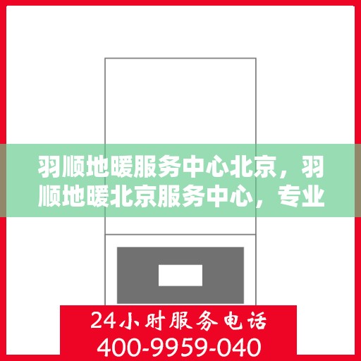羽顺地暖服务中心北京，羽顺地暖北京服务中心，专业品质，温暖您的生活
