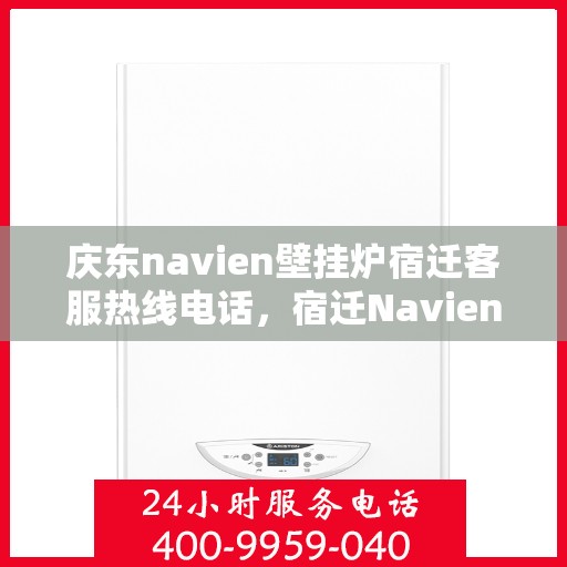 庆东navien壁挂炉宿迁客服热线电话，宿迁Navien壁挂炉客服热线——庆东官方授权服务