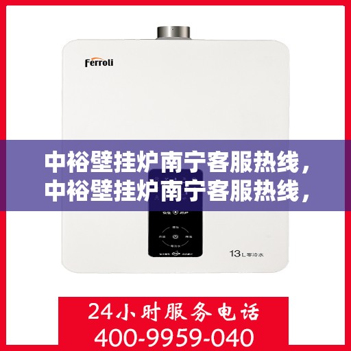 中裕壁挂炉南宁客服热线，中裕壁挂炉南宁客服热线，专业解答，温暖您的生活