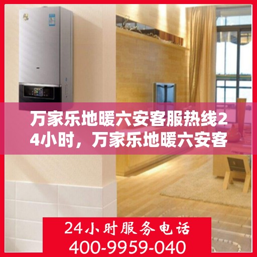 万家乐地暖六安客服热线24小时，万家乐地暖六安客服全天候热线，温暖连接每一家庭