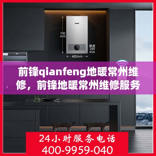 前锋qianfeng地暖常州维修，前锋地暖常州维修服务详解