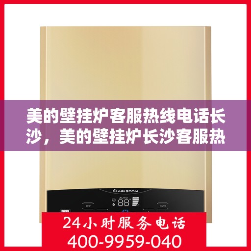 美的壁挂炉客服热线电话长沙，美的壁挂炉长沙客服热线电话，专业支持与解决方案一站式服务