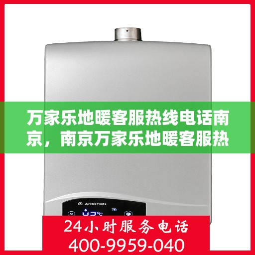 万家乐地暖客服热线电话南京，南京万家乐地暖客服热线电话服务指南