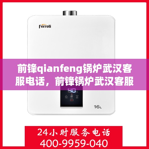前锋qianfeng锅炉武汉客服电话，前锋锅炉武汉客服热线及联系方式