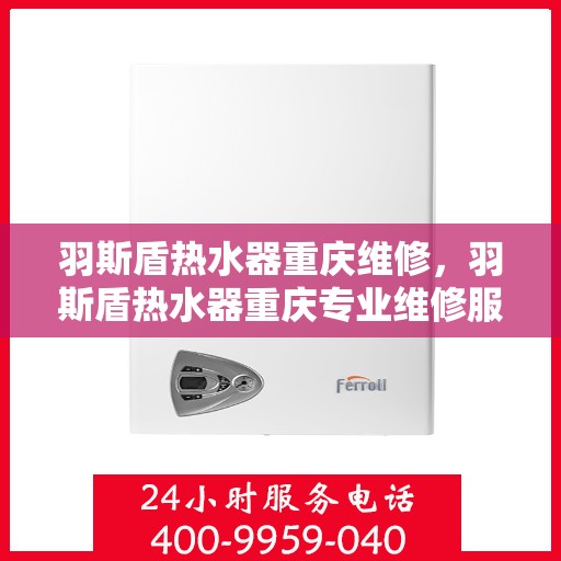 羽斯盾热水器重庆维修，羽斯盾热水器重庆专业维修服务