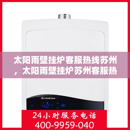 太阳雨壁挂炉客服热线苏州，太阳雨壁挂炉苏州客服热线全攻略