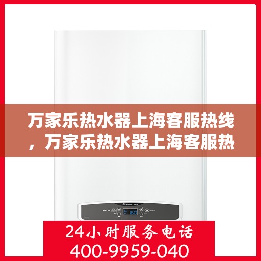 万家乐热水器上海客服热线，万家乐热水器上海客服热线——专业售后，温暖您的生活
