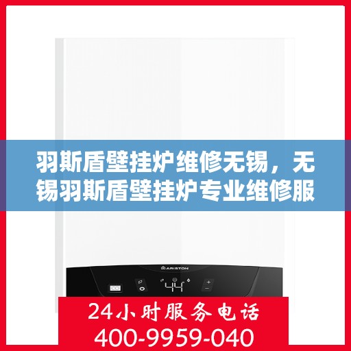 羽斯盾壁挂炉维修无锡，无锡羽斯盾壁挂炉专业维修服务