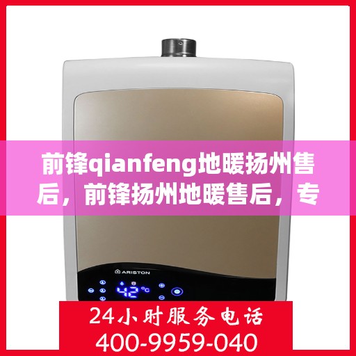 前锋qianfeng地暖扬州售后，前锋扬州地暖售后，专业前锋地暖维修与安装服务