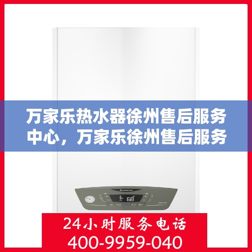 万家乐热水器徐州售后服务中心，万家乐徐州售后服务中心，专业热水器维修与售后服务保障