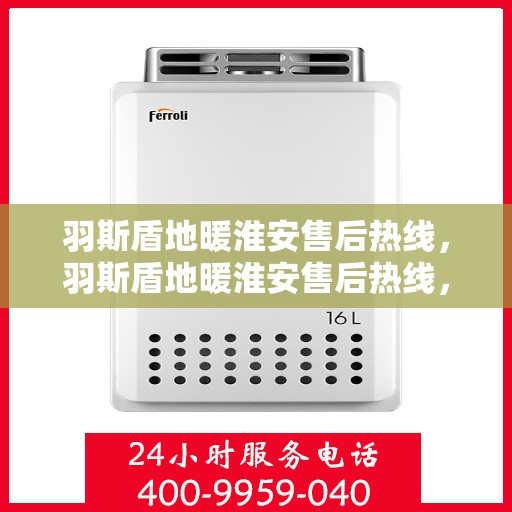 羽斯盾地暖淮安售后热线，羽斯盾地暖淮安售后热线，专业团队，温暖无忧的售后服务体验