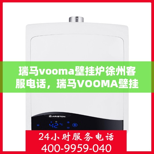 瑞马vooma壁挂炉徐州客服电话，瑞马VOOMA壁挂炉徐州客服热线及咨询服务
