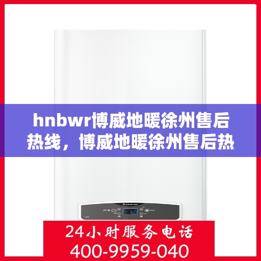 hnbwr博威地暖徐州售后热线，博威地暖徐州售后热线，专业解决您的地暖问题