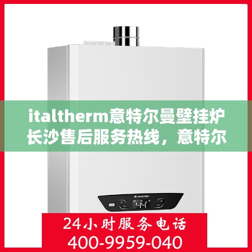 italtherm意特尔曼壁挂炉长沙售后服务热线，意特尔曼壁挂炉长沙售后服务热线，专业团队，贴心服务