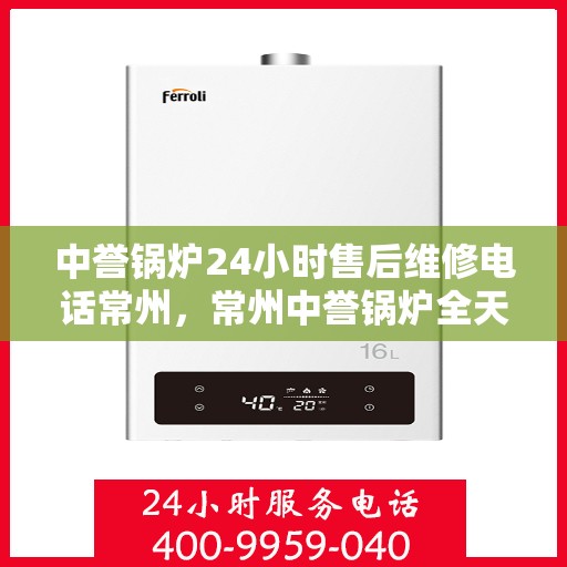 中誉锅炉24小时售后维修电话常州，常州中誉锅炉全天候售后维修热线