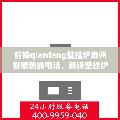 前锋qianfeng壁挂炉泰州客服热线电话，前锋壁挂炉泰州客服热线电话，专业支持与解决方案的贴心服务