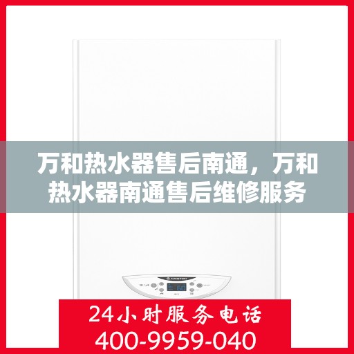 万和热水器售后南通，万和热水器南通售后维修服务