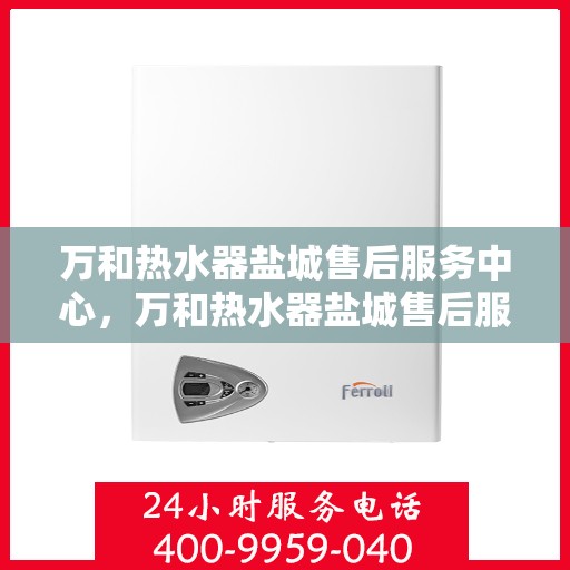 万和热水器盐城售后服务中心，万和热水器盐城售后服务中心，专业服务，贴心保障