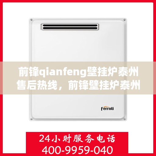 前锋qianfeng壁挂炉泰州售后热线，前锋壁挂炉泰州售后热线，专业服务，温暖您的生活