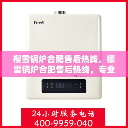 樱雪锅炉合肥售后热线，樱雪锅炉合肥售后热线，专业服务，温暖您的生活
