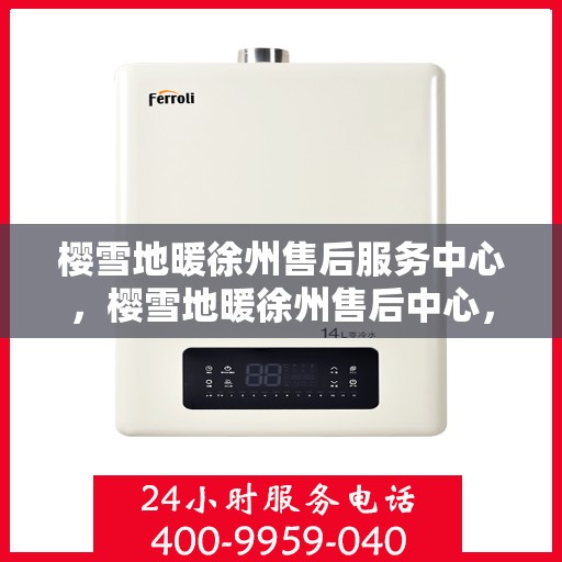 樱雪地暖徐州售后服务中心，樱雪地暖徐州售后中心，专业服务，温暖您的每一个冬天