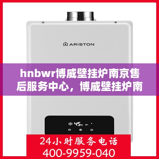 hnbwr博威壁挂炉南京售后服务中心，博威壁挂炉南京售后服务中心，专业维修与优质服务同步进行