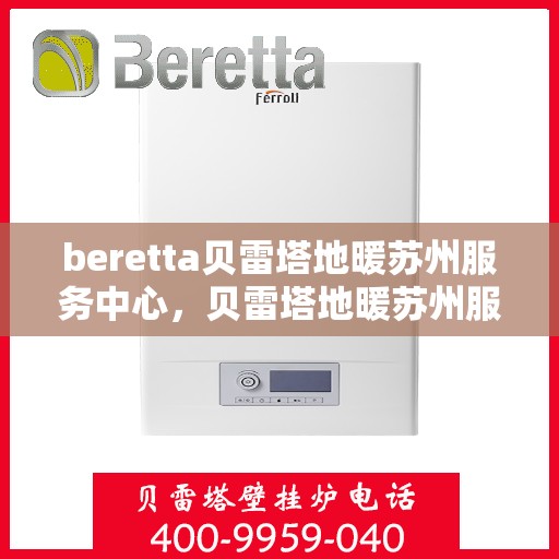 beretta贝雷塔地暖苏州服务中心，贝雷塔地暖苏州服务中心，专业维修与优质服务