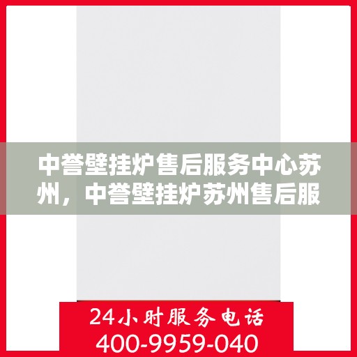 中誉壁挂炉售后服务中心苏州，中誉壁挂炉苏州售后服务中心，专业维修，贴心服务