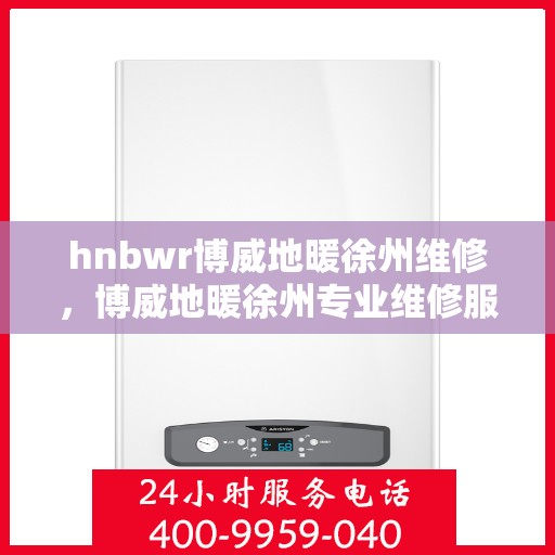 hnbwr博威地暖徐州维修，博威地暖徐州专业维修服务团队