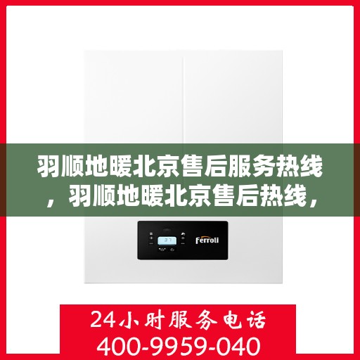 羽顺地暖北京售后服务热线，羽顺地暖北京售后热线，专业服务，温暖您的生活