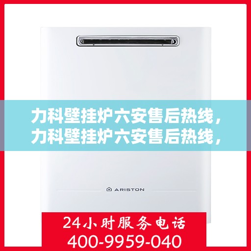 力科壁挂炉六安售后热线，力科壁挂炉六安售后热线，专业维修，贴心服务