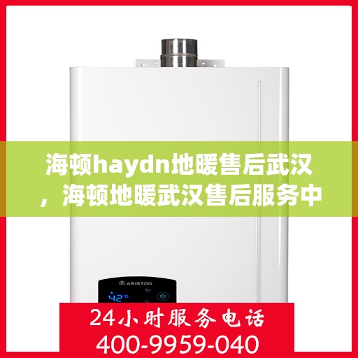 海顿haydn地暖售后武汉，海顿地暖武汉售后服务中心，专业解决您的地暖问题