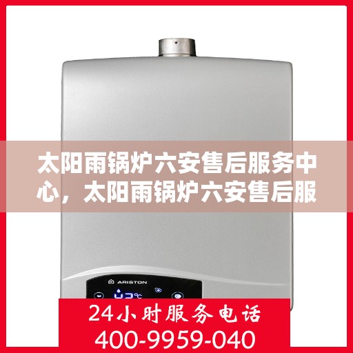 太阳雨锅炉六安售后服务中心，太阳雨锅炉六安售后服务中心，专业维修，贴心服务