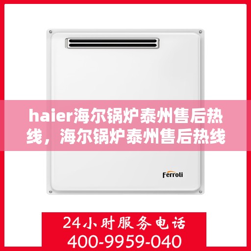 haier海尔锅炉泰州售后热线，海尔锅炉泰州售后热线专业服务，让您安心无忧