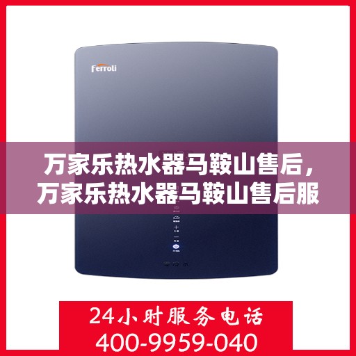 万家乐热水器马鞍山售后，万家乐热水器马鞍山售后服务中心，专业维修与贴心服务