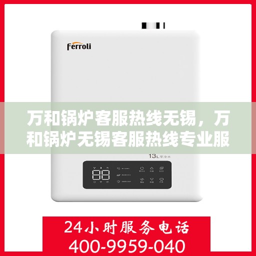 万和锅炉客服热线无锡，万和锅炉无锡客服热线专业服务，为您解答疑虑