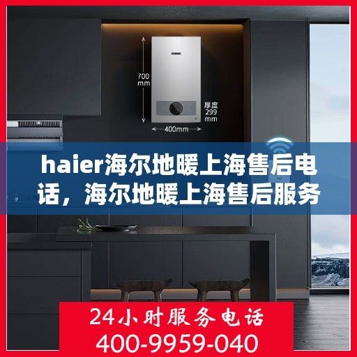 haier海尔地暖上海售后电话，海尔地暖上海售后服务热线，专业解决您的地暖问题