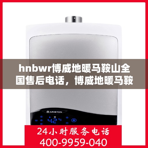 hnbwr博威地暖马鞍山全国售后电话，博威地暖马鞍山售后全国服务热线，专业解决您的地暖问题