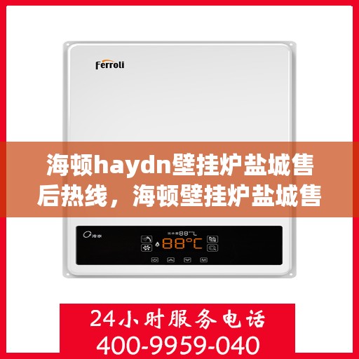 海顿haydn壁挂炉盐城售后热线，海顿壁挂炉盐城售后热线，专业服务，温暖您的生活