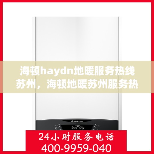 海顿haydn地暖服务热线苏州，海顿地暖苏州服务热线，专业解决您的地暖问题