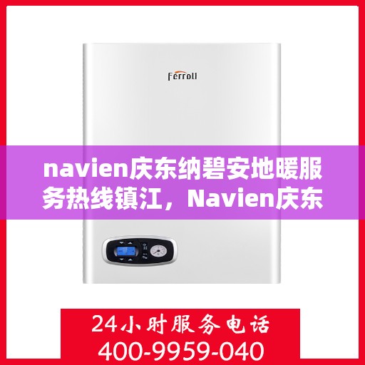 navien庆东纳碧安地暖服务热线镇江，Navien庆东纳碧安地暖服务热线镇江，专业地暖服务，温暖您的生活