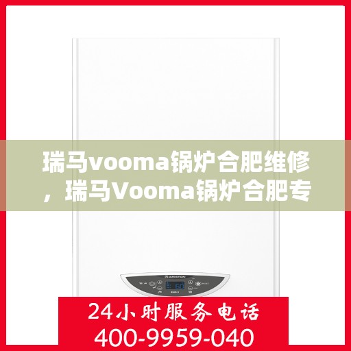 瑞马vooma锅炉合肥维修，瑞马Vooma锅炉合肥专业维修服务