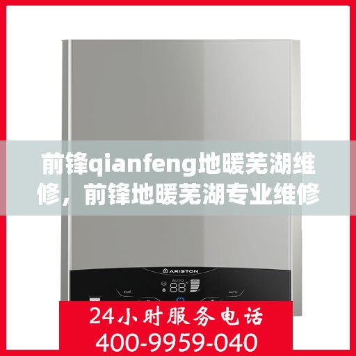 前锋qianfeng地暖芜湖维修，前锋地暖芜湖专业维修服务