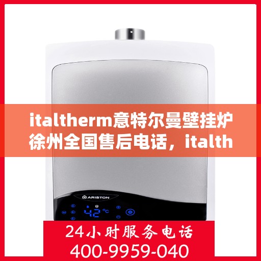 italtherm意特尔曼壁挂炉徐州全国售后电话，italtherm意特尔曼壁挂炉徐州售后全国服务热线