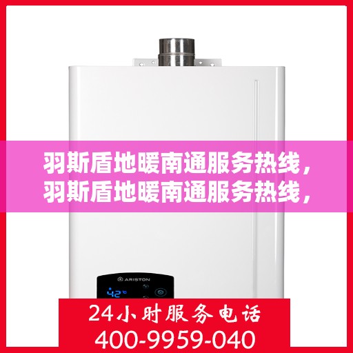 羽斯盾地暖南通服务热线，羽斯盾地暖南通服务热线，专业团队，温暖您的生活