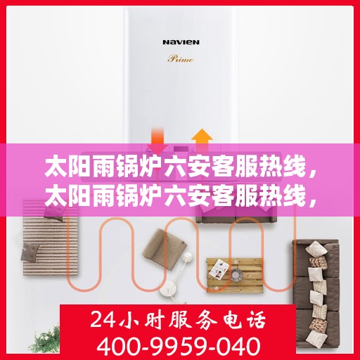 太阳雨锅炉六安客服热线，太阳雨锅炉六安客服热线，专业服务，为您解答一切疑问