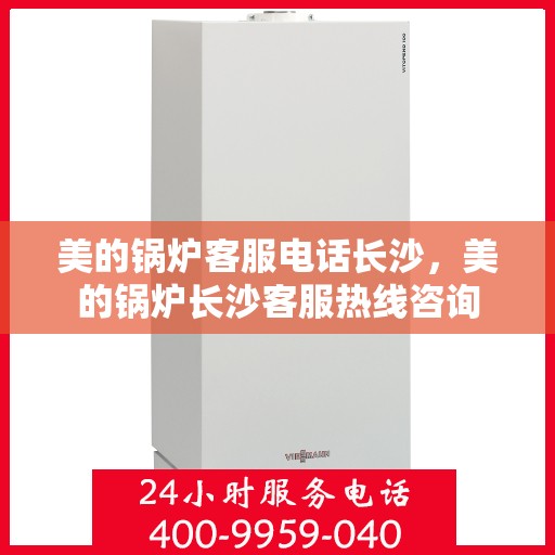 美的锅炉客服电话长沙，美的锅炉长沙客服热线咨询