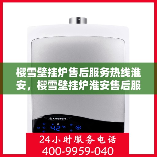 樱雪壁挂炉售后服务热线淮安，樱雪壁挂炉淮安售后服务热线全面支持，专业团队为您解答疑难