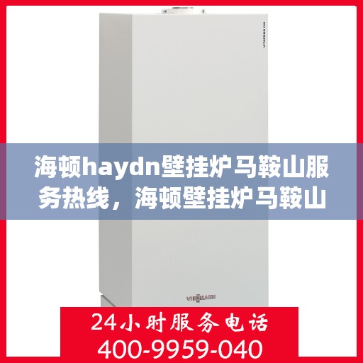 海顿haydn壁挂炉马鞍山服务热线，海顿壁挂炉马鞍山服务热线，专业维修与保养一站式解决方案